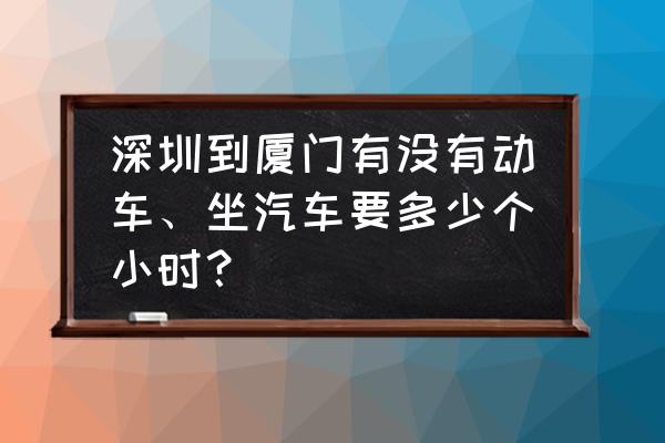 深圳到厦门要多久坐车 深圳到厦门有没有动车、坐汽车要多少个小时？