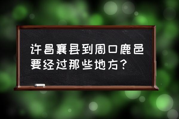 许昌到周口汽车有几班 许昌襄县到周口鹿邑要经过那些地方？