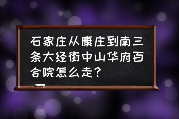 中山华府百合园怎么样 石家庄从康庄到南三条大经街中山华府百合院怎么走？