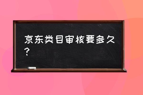 京东店铺审核一般多久时间 京东类目审核要多久？