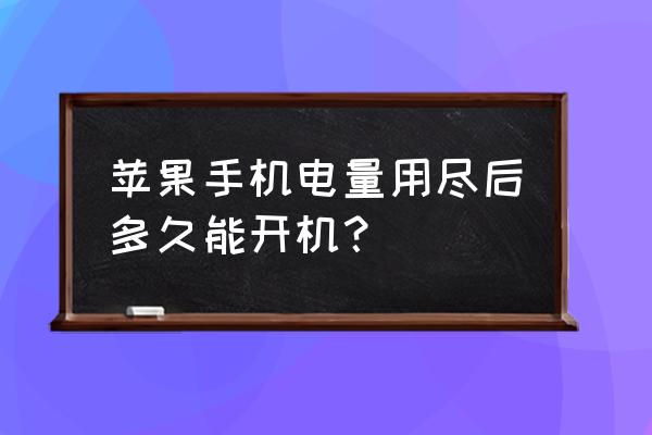 苹果手机没电开机要多久 苹果手机电量用尽后多久能开机？