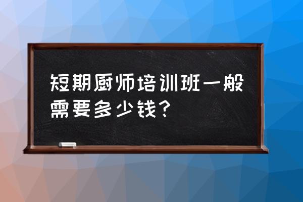 宿迁烹饪培训班多少钱 短期厨师培训班一般需要多少钱？