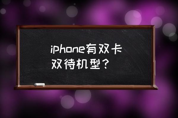 苹果手机哪款机型支持双卡 iphone有双卡双待机型？