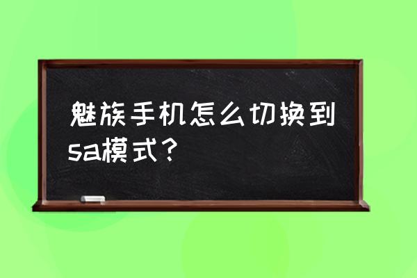 魅族手机切换模式吗 魅族手机怎么切换到sa模式？