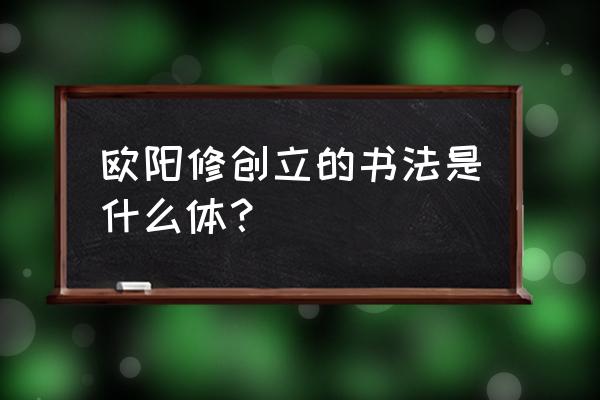 欧阳修字体是欧体吗 欧阳修创立的书法是什么体？