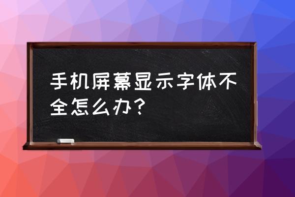 系统字体不全怎么改 手机屏幕显示字体不全怎么办？