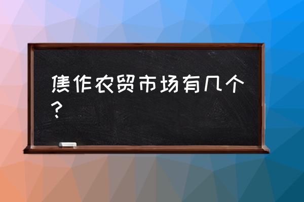 焦作地摊批发市场在哪 焦作农贸市场有几个？