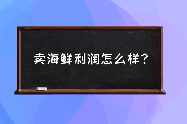 做海鲜零售有多少利润怎么样 卖海鲜利润怎么样？