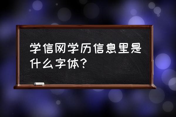 网上学历简介的字体是什么 学信网学历信息里是什么字体？