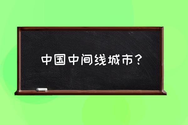 太原和合肥的中间城市有哪些 中国中间线城市？