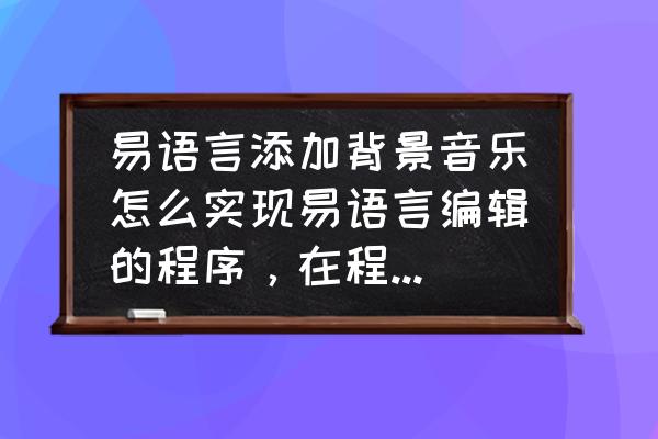 易语言怎么让程序每天自动定时 易语言添加背景音乐怎么实现易语言编辑的程序，在程序启动的时候自动播放音乐。易语言里面的背景音乐插入？