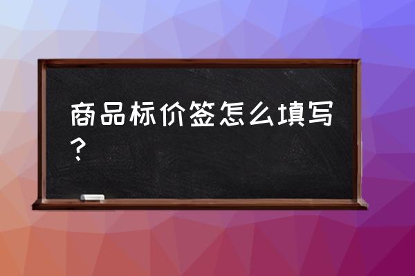 天猫价格标签怎么打 商品标价签怎么填写？