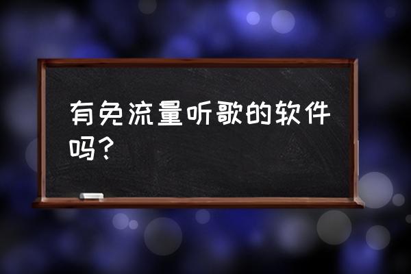 手机免流量的听歌有哪些 有免流量听歌的软件吗？