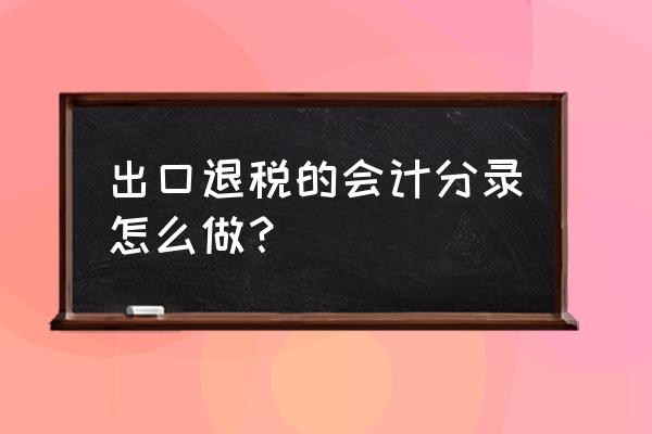 出口退税款款科目怎么做账 出口退税的会计分录怎么做？