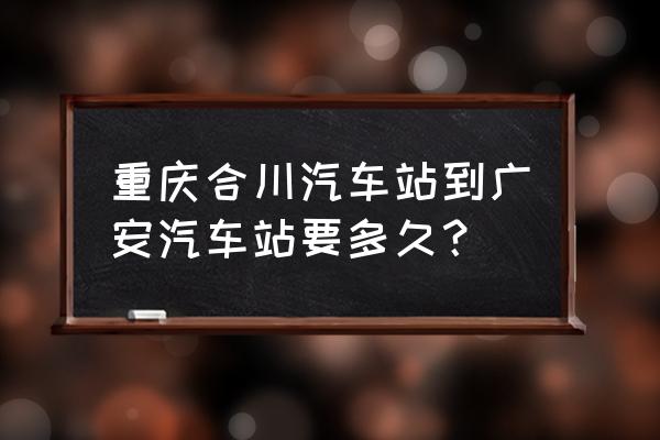 合川到广安汽车要坐多久 重庆合川汽车站到广安汽车站要多久？