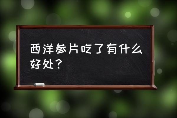 松原的西洋参好不好 西洋参片吃了有什么好处？