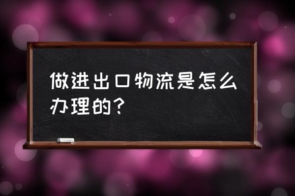 交易前进口商需要准备什么 做进出口物流是怎么办理的？