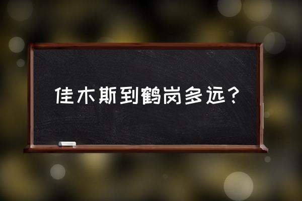 榆树到鹤岗开车多少小时 佳木斯到鹤岗多远？