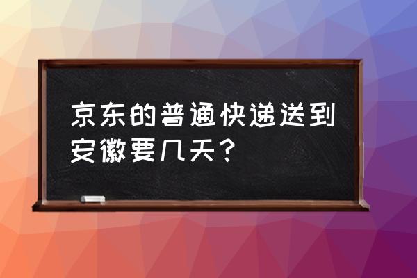 京东物流武汉到安庆多久 京东的普通快递送到安徽要几天？