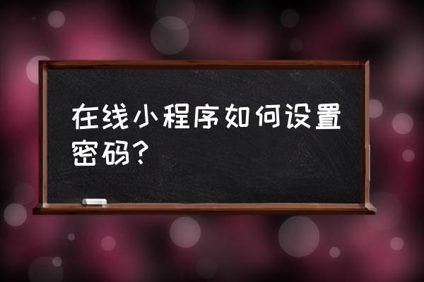 微信小程序怎么上密码锁 在线小程序如何设置密码？