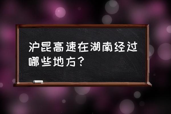 怀化醴陵相距多少公里 沪昆高速在湖南经过哪些地方？