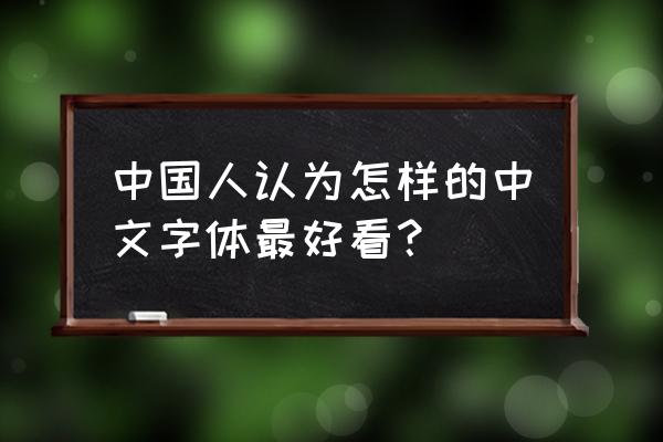 手写中文字体哪种好看 中国人认为怎样的中文字体最好看？