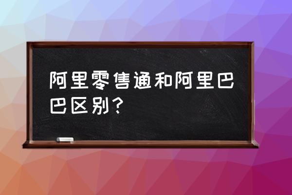 零售通什么时候成立的 阿里零售通和阿里巴巴区别？