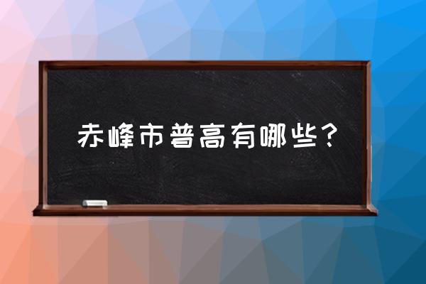 赤峰在哪里高中 赤峰市普高有哪些？