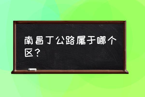 南昌丁公路邮电宿舍怎么样 南昌丁公路属于哪个区？