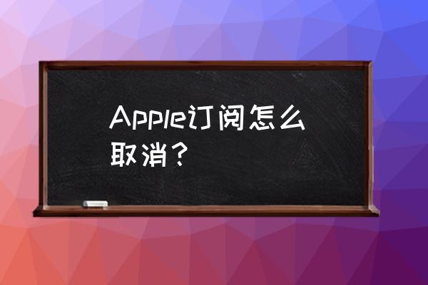 ios用户怎么取消订阅 Apple订阅怎么取消？