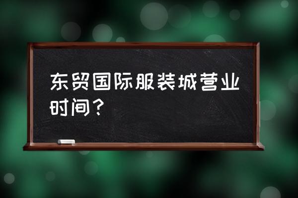 北京燕郊批发市场几点开门 东贸国际服装城营业时间？