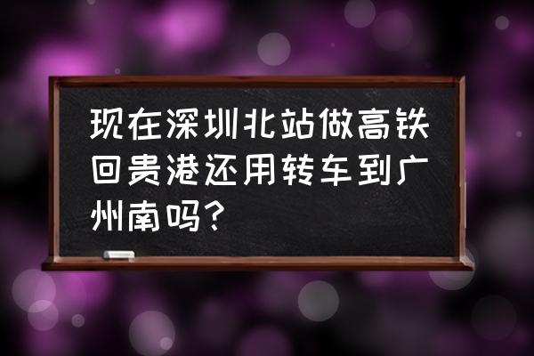 深圳北站到贵港高铁站要多少钱 现在深圳北站做高铁回贵港还用转车到广州南吗？