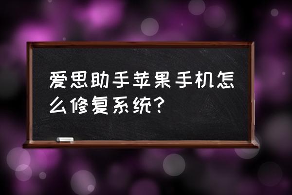 苹果手机如何修复系统文件 爱思助手苹果手机怎么修复系统？