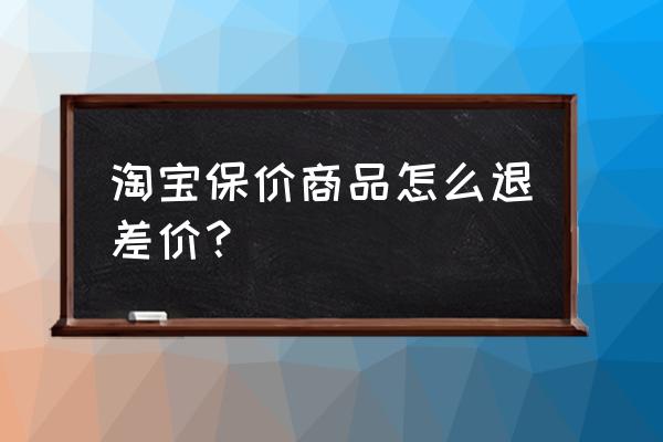 天猫刚买完东西就降价怎么补差价 淘宝保价商品怎么退差价？