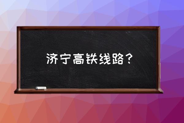 沧州到济宁高铁多长时间 济宁高铁线路？