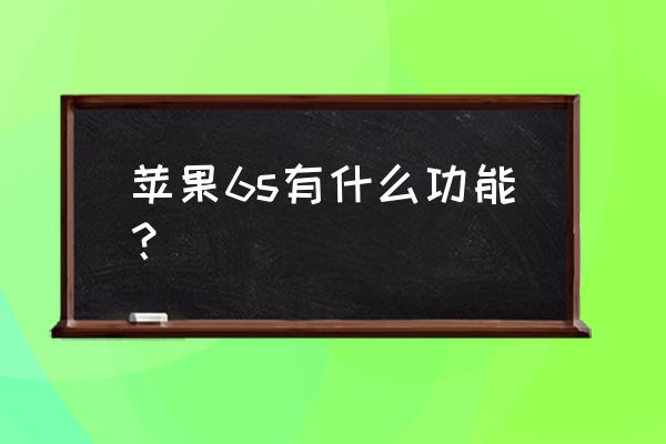 苹果手机6s有什么功能 苹果6s有什么功能？