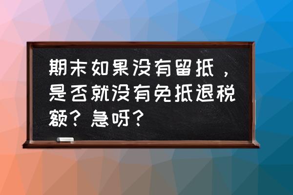 没有留抵出口退税怎么办 期末如果没有留抵，是否就没有免抵退税额？急呀？