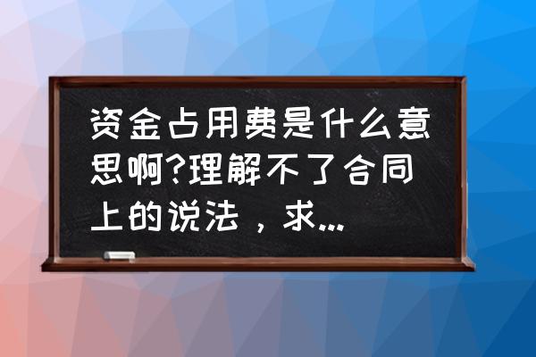 资产占用费和房屋租赁费一样吗 资金占用费是什么意思啊?理解不了合同上的说法，求大神解释？