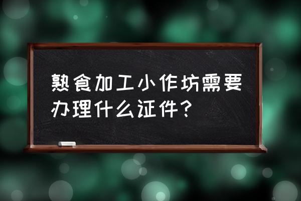 办个熟食品加工坊要什么手续 熟食加工小作坊需要办理什么证件？