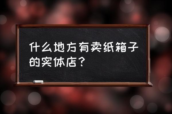 许昌去哪批发水果纸箱 什么地方有卖纸箱子的实体店？