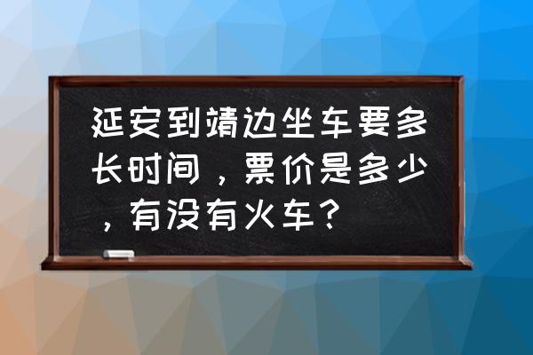 延安旅游专线全长是多长时间 延安到靖边坐车要多长时间，票价是多少，有没有火车？