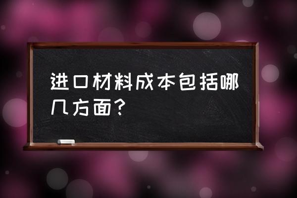 进口商品成本是由什么组成 进口材料成本包括哪几方面？