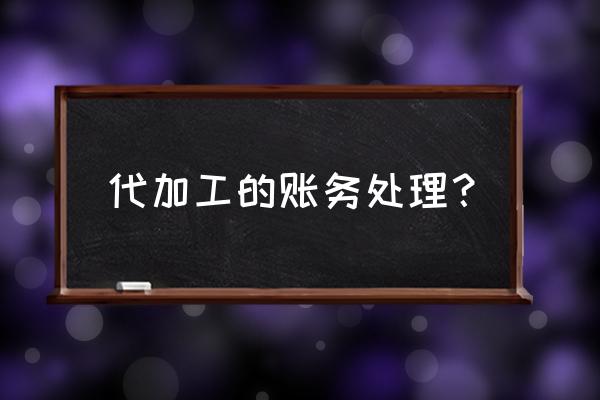 大米加工企业代加工怎么入账 代加工的账务处理？