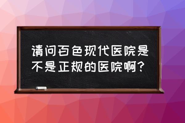 矫正牙齿在百色哪里比较好 请问百色现代医院是不是正规的医院啊？