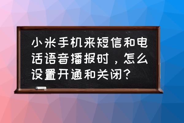 小米手机怎么关闭信息播报 小米手机来短信和电话语音播报时，怎么设置开通和关闭？