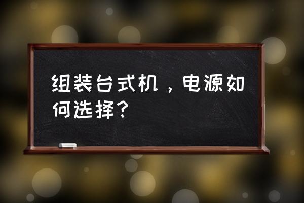 组装电脑电源要买品牌吗 组装台式机，电源如何选择？