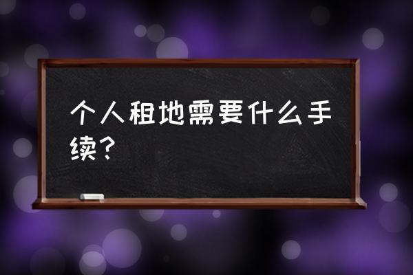 土地租赁土地手续怎么办理 个人租地需要什么手续？