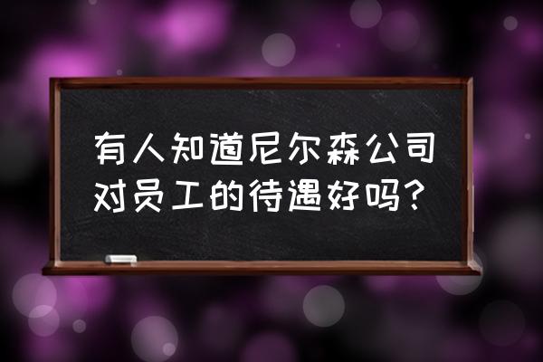 广州尼尔森待遇怎么样 有人知道尼尔森公司对员工的待遇好吗？