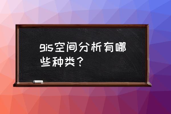 空间网络分析的作用是什么 gis空间分析有哪些种类？