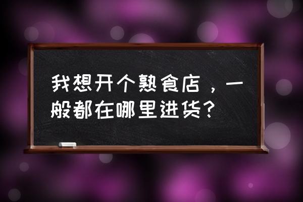 阳谷熟食批发市场在哪里 我想开个熟食店，一般都在哪里进货？